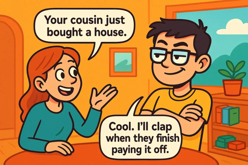 Savage & Brutal Comebacks to “Your Cousin Just Bought a House”